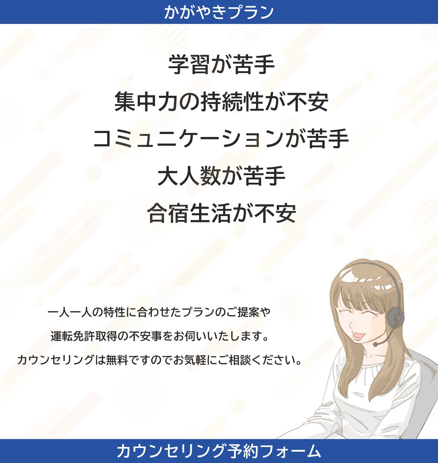 かがやきプラン ひとりひとりの特性に合わせたプランのご提案や運転免許取得の不安ごとをお伺いいたします。お気軽にご相談ください。