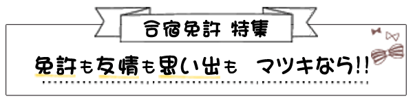 合宿免許特集 免許も友情も思い出もマツキなら！！