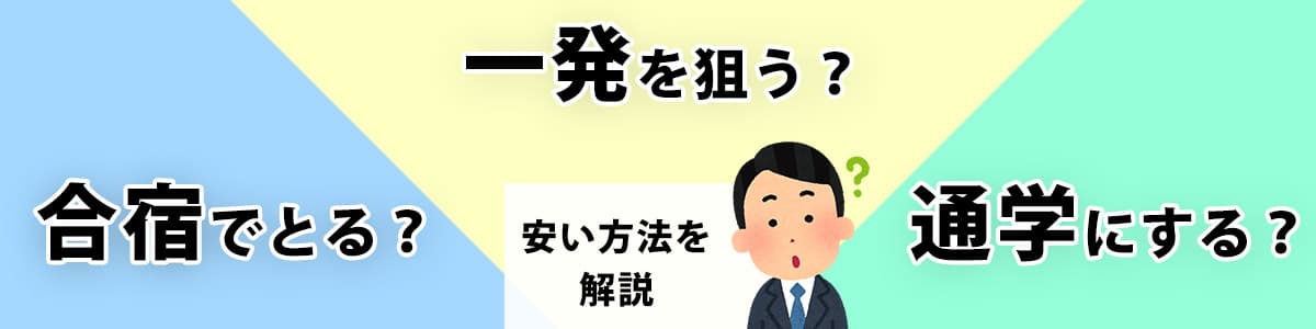 合宿でとる？一発を狙う？通学にする？安い方法を解説