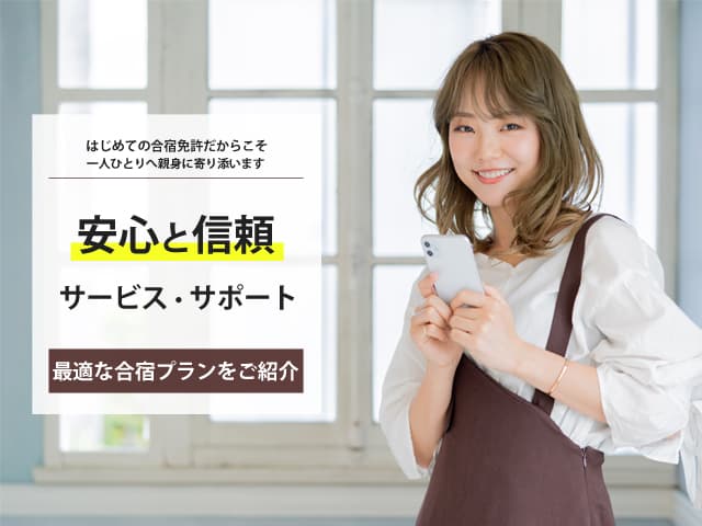 安心と信頼 サービス・サポート 最適な合宿プランをご紹介 初めての合宿免許だからこそ、1人ひとりへ親身に寄り添います